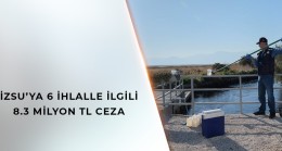 İZSU’YA 6 İHLALEYLE İLGİLİ 8.3 MİLYON TL CEZA!