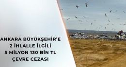 ANKARA BÜYÜKŞEHİR’E 2 İHLALLE İLGİLİ 5 MİLYON 130 BİN TL ÇEVRE CEZASI!