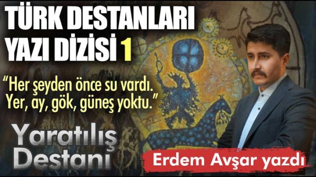 Türk Destanları yazı dizisi – 1 Yaratılış Destanı / Erdem AVŞAR