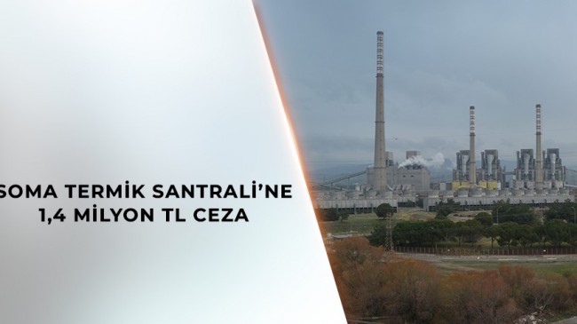 BAKANLIKTAN SOMA TERMİK SANTRALİNE MİLYONLUK CEZA!