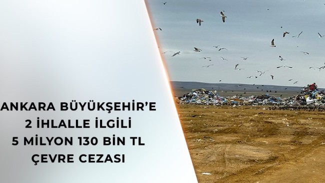 ANKARA BÜYÜKŞEHİR’E 2 İHLALLE İLGİLİ 5 MİLYON 130 BİN TL ÇEVRE CEZASI!